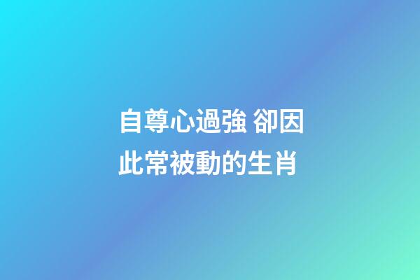 自尊心過強 卻因此常被動的生肖